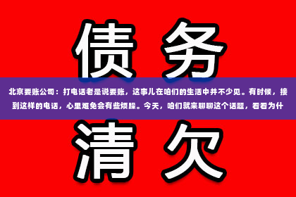 北京要账公司：打电话老是说要账，这事儿在咱们的生活中并不少见。有时候，接到这样的电话，心里难免会有些烦躁。今天，咱们就来聊聊这个话题，看看为什么会有这样的现象，以及我们该如何应对。
