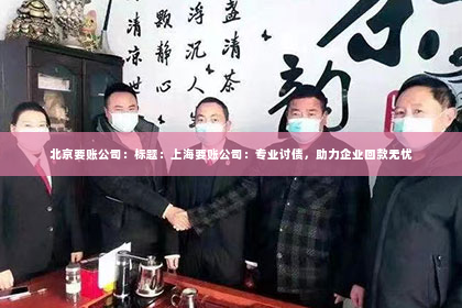 北京要账公司：标题：上海要账公司：专业讨债，助力企业回款无忧