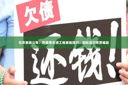 北京要账公司：外墙真石漆工程要账技巧：轻松应对收款难题