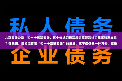 北京要账公司：初一十五禁要账，这个传统习俗背后隐藏着怎样的故事和意义呢？在我国，民间流传着“初一十五禁要账”的说法，这不仅仅是一种习俗，更是一种文化传承。今天，我们就来聊聊这个话题，看看它背后的故事。