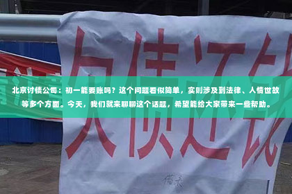 北京讨债公司：初一能要账吗？这个问题看似简单，实则涉及到法律、人情世故等多个方面。今天，我们就来聊聊这个话题，希望能给大家带来一些帮助。