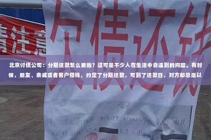 北京讨债公司：分期还款怎么要账？这可是不少人在生活中会遇到的问题。有时候，朋友、亲戚或者客户借钱，约定了分期还款，可到了还款日，对方却总是以各种理由推脱。这时候，我们该怎么办呢？今天，我就来和大家聊聊分期还款要账的那些事儿。
