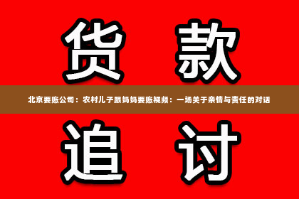 北京要账公司：农村儿子跟妈妈要账视频：一场关于亲情与责任的对话