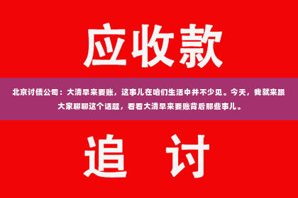北京讨债公司：大清早来要账，这事儿在咱们生活中并不少见。今天，我就来跟大家聊聊这个话题，看看大清早来要账背后那些事儿。