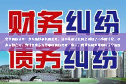北京要账公司：京东维修手机要账号，这事儿最近在网上引起了不小的讨论。很多人都在问，为什么京东维修手机要账号呢？今天，我就来和大家聊聊这个话题。