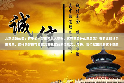 北京追账公司：怀孕的人梦见问别人要账，这究竟是什么意思呢？在梦境解析的世界里，这样的梦境可能蕴含着丰富的象征意义。今天，我们就来聊聊这个话题，看看怀孕的人梦见问别人要账，背后可能隐藏的深层含义。