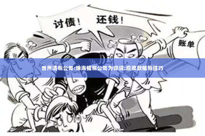 晋州清帐公司:珠海催帐公司为你说:应收款催帐技巧