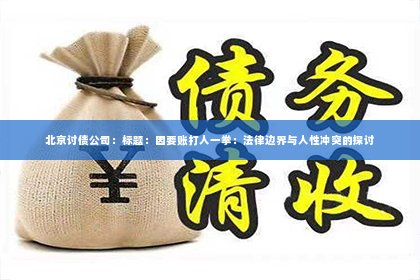 北京讨债公司：标题：因要账打人一拳：法律边界与人性冲突的探讨