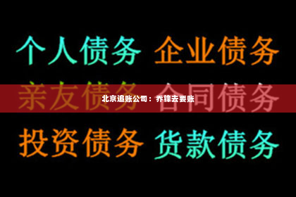 北京追账公司：乔锋去要账