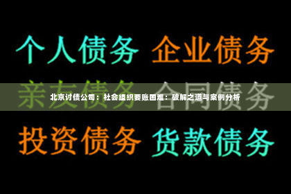 北京讨债公司：社会组织要账困难：破解之道与案例分析