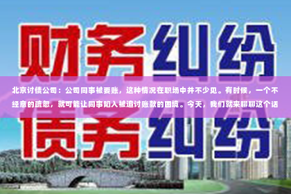 北京讨债公司：公司同事被要账，这种情况在职场中并不少见。有时候，一个不经意的疏忽，就可能让同事陷入被追讨账款的困境。今天，我们就来聊聊这个话题，看看如何避免这种情况的发生，以及当它发生时，我们应该如何应对。