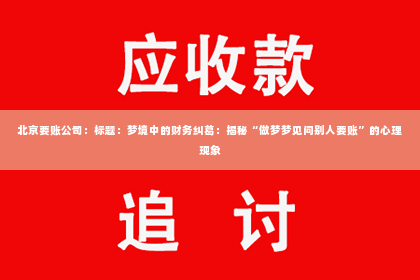 北京要账公司：标题：梦境中的财务纠葛：揭秘“做梦梦见问别人要账”的心理现象