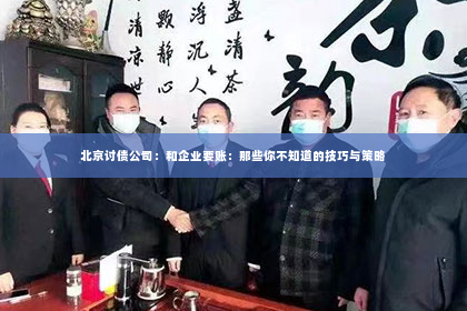 北京讨债公司：和企业要账：那些你不知道的技巧与策略