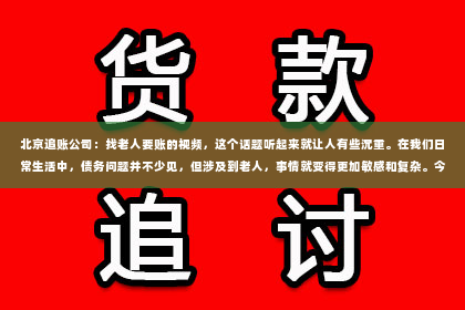 北京追账公司：找老人要账的视频，这个话题听起来就让人有些沉重。在我们日常生活中，债务问题并不少见，但涉及到老人，事情就变得更加敏感和复杂。今天，我们就来聊聊这个话题，希望通过一些真实案例，让大家对找老人要账的视频有更深入的了解。