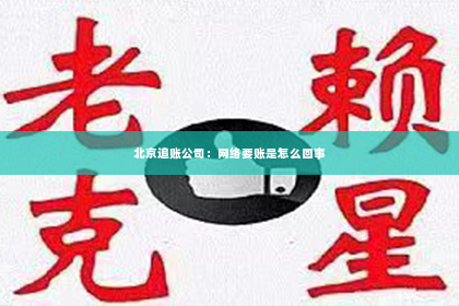 北京追账公司：网络要账是怎么回事