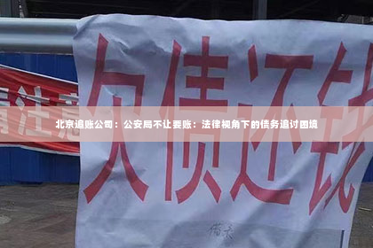 北京追账公司：公安局不让要账：法律视角下的债务追讨困境