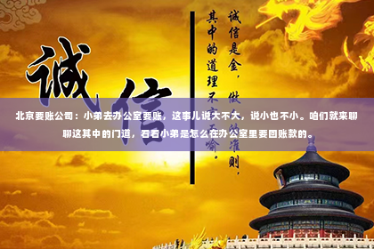 北京要账公司：小弟去办公室要账，这事儿说大不大，说小也不小。咱们就来聊聊这其中的门道，看看小弟是怎么在办公室里要回账款的。