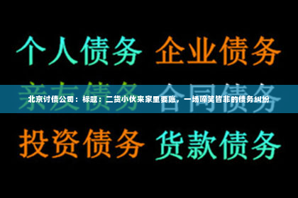 北京讨债公司：标题：二货小伙来家里要账，一场啼笑皆非的债务纠纷