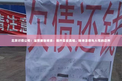 北京讨债公司：淄博要账被杀：揭开背后真相，探寻法律与人性的边界