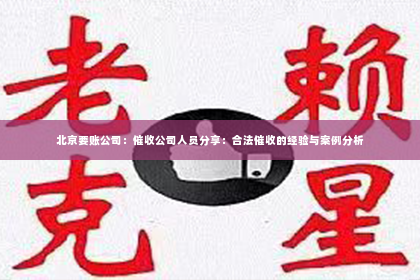北京要账公司：催收公司人员分享：合法催收的经验与案例分析