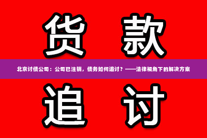 北京讨债公司：公司已注销，债务如何追讨？——法律视角下的解决方案