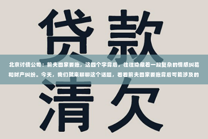 北京讨债公司：前夫回家要账，这四个字背后，往往隐藏着一段复杂的情感纠葛和财产纠纷。今天，我们就来聊聊这个话题，看看前夫回家要账背后可能涉及的法律问题和应对策略。