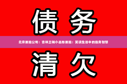 北京要账公司：吉林卫视小品憨要账：笑谈生活中的账务智慧