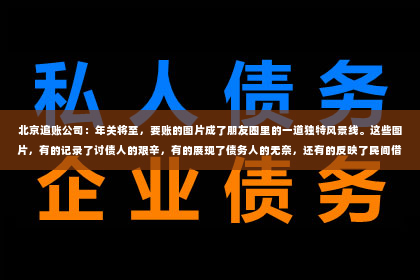 北京追账公司：年关将至，要账的图片成了朋友圈里的一道独特风景线。这些图片，有的记录了讨债人的艰辛，有的展现了债务人的无奈，还有的反映了民间借贷的复杂。今天，我们就来聊聊这些年关将至要账的图片，看看它们背后隐藏的故事。
