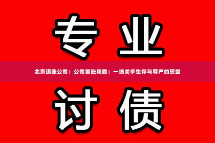 北京追账公司：公司要账场面：一场关乎生存与尊严的较量