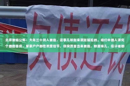 北京要账公司：大年三十找人要账，这事儿听起来就挺尴尬的。咱们中国人讲究个团圆喜庆，家家户户都在欢度佳节，你突然冒出来要账，那滋味儿，估计谁都不好受。但生活嘛，总有那么些无奈，今天咱们就聊聊这个话题，看看大年三十找人要账的那些事儿。