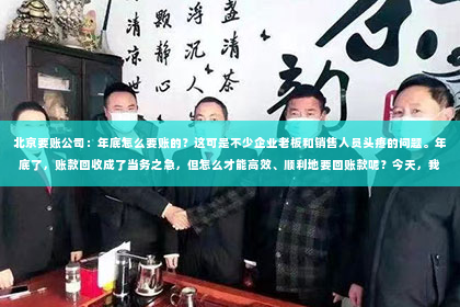 北京要账公司：年底怎么要账的？这可是不少企业老板和销售人员头疼的问题。年底了，账款回收成了当务之急，但怎么才能高效、顺利地要回账款呢？今天，我就来和大家聊聊这个话题。