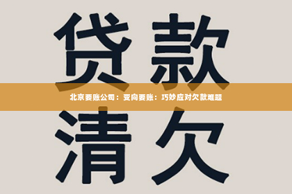 北京要账公司：变向要账：巧妙应对欠款难题