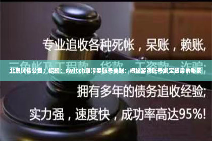 北京讨债公司：标题：switch血污要账号关联：揭秘游戏账号绑定背后的秘密