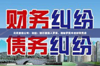 北京要账公司：标题：银行要账入梦来，揭秘梦境中的财务焦虑