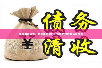 北京追账公司：北京要账被打：维权之路的艰辛与反思
