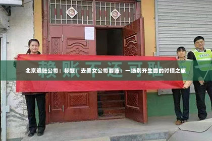 北京追账公司：标题：去美女公司要账：一场别开生面的讨债之旅