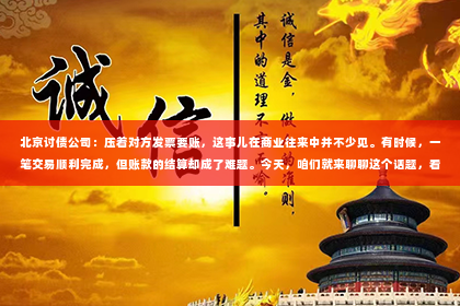 北京讨债公司：压着对方发票要账，这事儿在商业往来中并不少见。有时候，一笔交易顺利完成，但账款的结算却成了难题。今天，咱们就来聊聊这个话题，看看如何妥善处理“压着对方发票要账”的情况。
