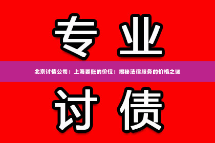 北京讨债公司：上海要账的价位：揭秘法律服务的价格之谜