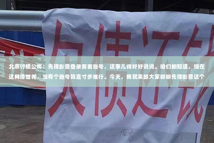 北京讨债公司：先锋影音登录需要账号，这事儿得好好说说。咱们都知道，现在这网络世界，没有个账号简直寸步难行。今天，我就来跟大家聊聊先锋影音这个平台，为什么登录需要账号，这个账号又有什么用。