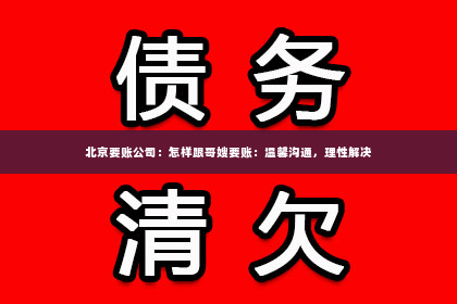 北京要账公司：怎样跟哥嫂要账：温馨沟通，理性解决