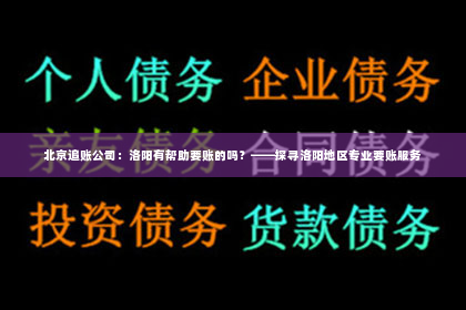 北京追账公司：洛阳有帮助要账的吗？——探寻洛阳地区专业要账服务