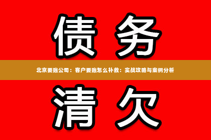 北京要账公司：客户要账怎么补救：实战攻略与案例分析
