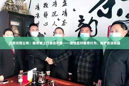 北京讨债公司：催收要上门要去村委——理性应对催收行为，维护合法权益