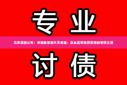 北京追账公司：泽雷随变雷火丰要账：企业应收账款管理的智慧之道