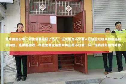 北京要账公司：做生意要账成了仇人，这恐怕是不少商人在经营过程中都会遇到的问题。账款的回收，本应是商业活动中再正常不过的一环，但有时却因为种种原因，让原本的合作关系变得紧张，甚至反目成仇。今天，我们就来聊聊这个话题，看看如何避免“做生意要账成了仇人”的情况发生。