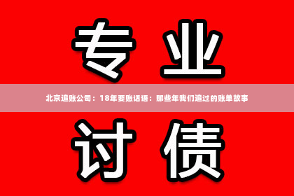 北京追账公司：18年要账话语：那些年我们追过的账单故事