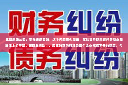 北京追账公司：要帐还是要账，这个问题看似简单，实则背后隐藏着许多商业和法律上的考量。在商业活动中，应收账款的管理是每个企业都绕不开的话题。今天，我们就来聊聊这个话题，看看“要帐”和“要账”究竟有何区别，以及如何有效地处理应收账款。
