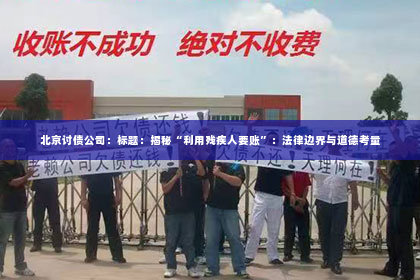 北京讨债公司：标题：揭秘“利用残疾人要账”：法律边界与道德考量