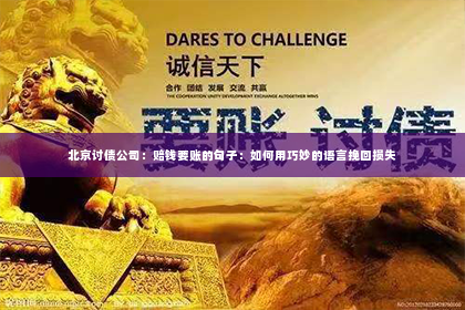 北京讨债公司：赔钱要账的句子：如何用巧妙的语言挽回损失