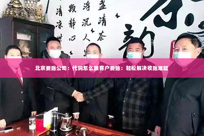 北京要账公司：代购怎么跟客户要账：轻松解决收账难题